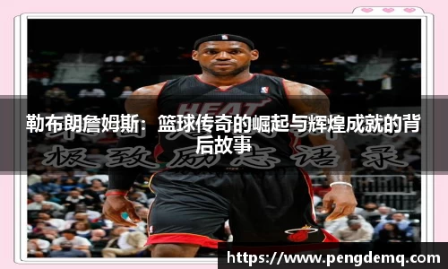 勒布朗詹姆斯：篮球传奇的崛起与辉煌成就的背后故事