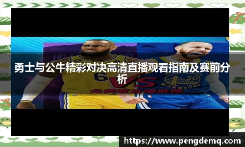 勇士与公牛精彩对决高清直播观看指南及赛前分析