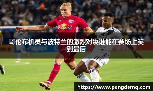 哥伦布机员与波特兰的激烈对决谁能在赛场上笑到最后