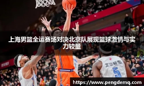 上海男篮全运赛场对决北京队展现篮球激情与实力较量