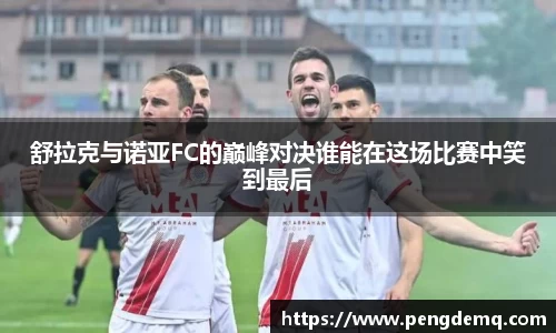 舒拉克与诺亚FC的巅峰对决谁能在这场比赛中笑到最后
